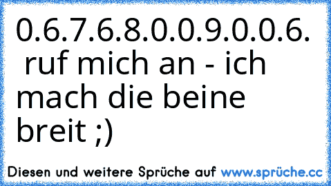 0.6.7.6.8.0.0.9.0.0.6. » ruf mich an - ich mach die beine breit ;)