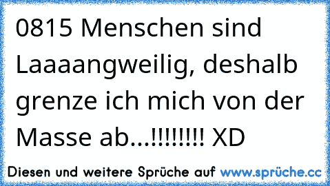 0815 Menschen sind Laaaangweilig, deshalb grenze ich mich von der Masse ab...!!!!!!!! XD