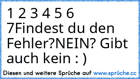 1 2 3 4 5 6 7
Findest du den Fehler?
NEIN? Gibt auch kein : )