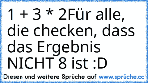 1 + 3 * 2
Für alle, die checken, dass das Ergebnis NICHT 8 ist :D