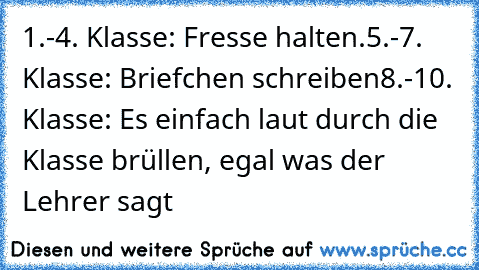 1.-4. Klasse: Fresse halten.
5.-7. Klasse: Briefchen schreiben
8.-10. Klasse: Es einfach laut durch die Klasse brüllen, egal was der Lehrer sagt