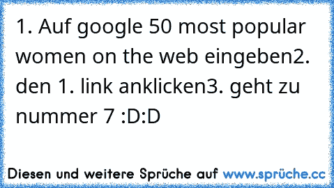 1. Auf google 50 most popular women on﻿ the web eingeben
2. den 1. link anklicken
3. geht zu nummer 7 :D:D