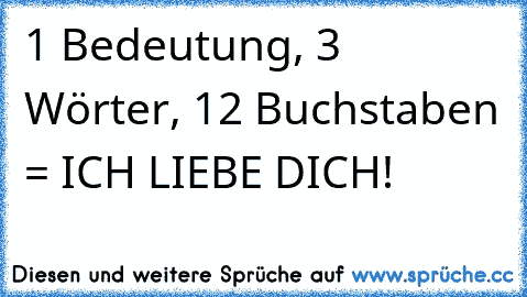 1 Bedeutung, 3 Wörter, 12 Buchstaben = ICH LIEBE DICH!