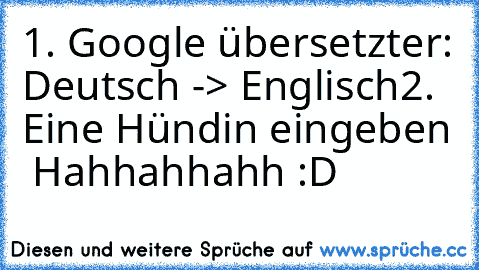 1. Google übersetzter: Deutsch -> Englisch
2. Eine Hündin eingeben  Hahhahhahh :D