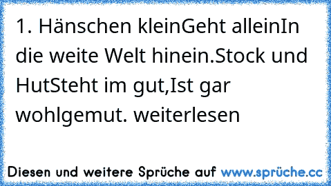 1. Hänschen klein
Geht allein
In die weite Welt hinein.
Stock und Hut
Steht im gut,
Ist gar wohlgemut.
 weiterlesen… »