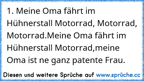 1. Meine Oma fährt im Hühnerstall Motorrad, Motorrad, Motorrad.Meine Oma fährt im Hühnerstall Motorrad,meine Oma ist ‘ne ganz patente Frau.