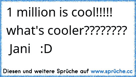 1 million is cool!!!!! what's cooler????????  Jani   :D