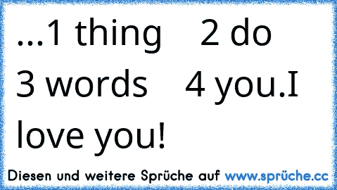 ...1 thing
    2 do
    3 words
    4 you.
I love you! ♥