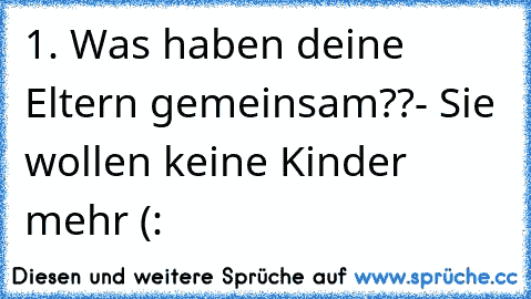 1. Was haben deine Eltern gemeinsam??
- Sie wollen keine Kinder mehr (: