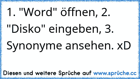 1. "Word" öffnen, 2. "Disko" eingeben, 3. Synonyme ansehen. xD