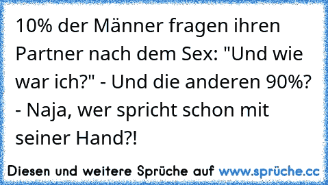 10% der Männer fragen ihren Partner nach dem Sex: "Und wie war ich?" - Und die anderen 90%? - Naja, wer spricht schon mit seiner Hand?!