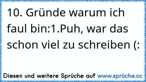 10. Gründe warum ich faul bin:
1.
Puh, war das schon viel zu schreiben (: