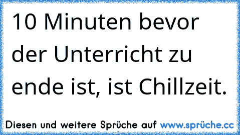 10 Minuten bevor der Unterricht zu ende ist, ist Chillzeit.