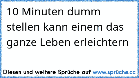 10 Minuten dumm stellen kann einem das ganze Leben erleichtern