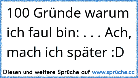 100 Gründe warum ich faul bin: . . . Ach, mach ich später :D