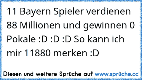 11 Bayern Spieler verdienen 88 Millionen und gewinnen 0 Pokale :D :D :D So kann ich mir 11880 merken :D