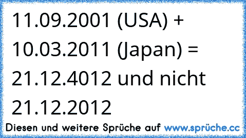 11.09.2001 (USA) + 10.03.2011 (Japan) = 21.12.4012 und nicht 21.12.2012