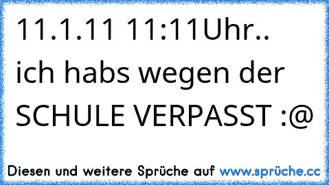 11.1.11 11:11Uhr.. ich habs wegen der SCHULE VERPASST :@