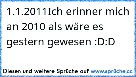 1.1.2011
Ich erinner mich an 2010 als wäre es gestern gewesen :D:D