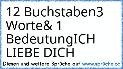 12 Buchstaben
3 Worte
& 1 Bedeutung
ICH LIEBE DICH ♥