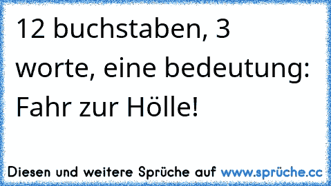 12 buchstaben, 3 worte, eine bedeutung: Fahr zur Hölle!