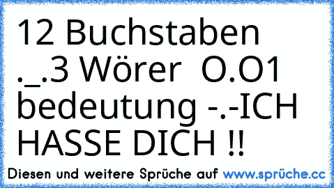 12 Buchstaben ._.
3 Wörer  O.O
1 bedeutung -.-
ICH HASSE DICH !!