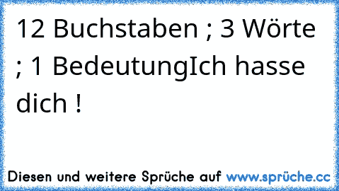 12 Buchstaben ; 3 Wörte  ; 1 Bedeutung
Ich hasse dich !