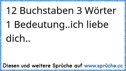 12 Buchstaben 3 Wörter 1 Bedeutung..
ich liebe dich..