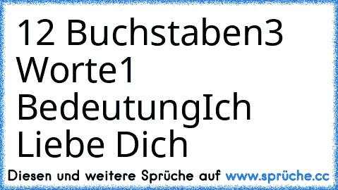 12 Buchstaben
3 Worte
1 Bedeutung
♥Ich Liebe Dich♥