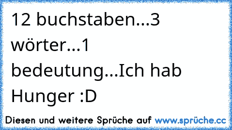 12 buchstaben...
3 wörter...
1 bedeutung...
Ich hab Hunger :D