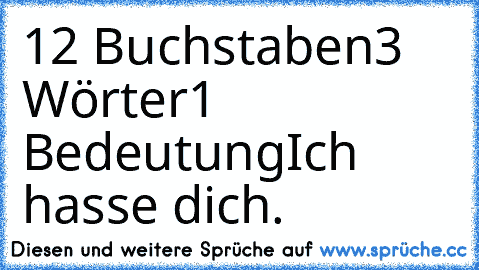 12 Buchstaben
3 Wörter
1 Bedeutung
Ich hasse dich.