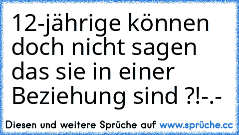 12-jährige können doch nicht sagen das sie in einer Beziehung sind ?!
-.-