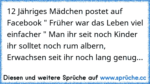 12 Jähriges Mädchen postet auf Facebook " Früher war das Leben viel einfacher " Man ihr seit noch Kinder ihr solltet noch rum albern, Erwachsen seit ihr noch lang genug...