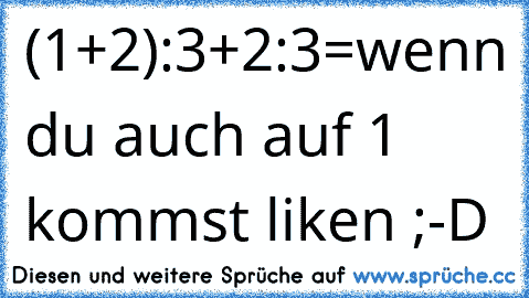 (1+2):3+2:3=
wenn du auch auf 1 kommst liken ;-D