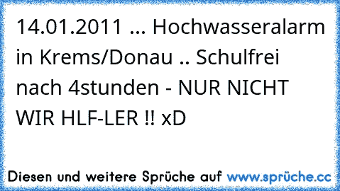 14.01.2011 ... Hochwasseralarm in Krems/Donau .. Schulfrei nach 4stunden - NUR NICHT WIR HLF-LER !! xD