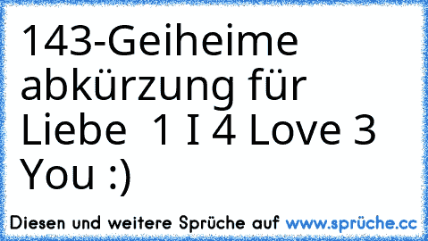 143-Geiheime abkürzung für Liebe ♥ 
1 I 4 Love 3 You :) ♥