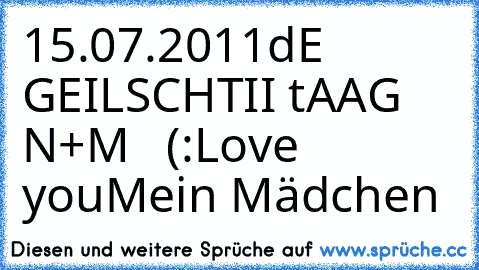 15.07.2011
dE GEILSCHTII tAAG ♥
N+M ♥ ♥ (:
Love you
Mein Mädchen