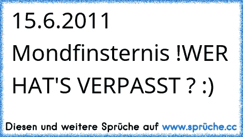 15.6.2011 Mondfinsternis !
WER HAT'S VERPASST ? :)