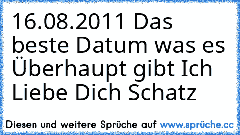 16.08.2011 Das beste Datum was es Überhaupt gibt Ich Liebe Dich Schatz ♥