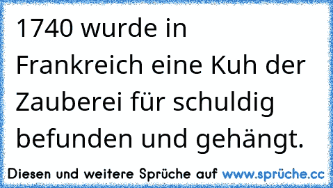 1740 wurde in Frankreich eine Kuh der Zauberei für schuldig befunden und gehängt.