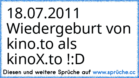 18.07.2011 
Wiedergeburt von kino.to als kinoX.to !
:D