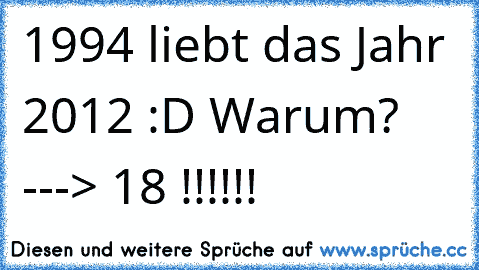 1994 liebt das Jahr 2012 :D Warum? ---> 18 !!!!!!