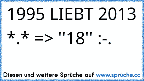 1995 LIEBT 2013 *.* => ''18'' :-.