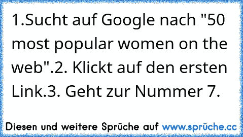 1.Sucht auf﻿ Google nach "50 most popular women on﻿ the web".
2. Klickt﻿ auf den ersten Link.
3. Geht zur Nummer 7.