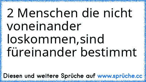 2 Menschen die nicht voneinander loskommen,sind füreinander bestimmt♥