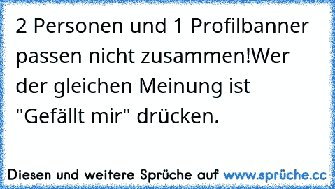 2 Personen und 1 Profilbanner passen nicht zusammen!
Wer der gleichen Meinung ist "Gefällt mir" drücken.