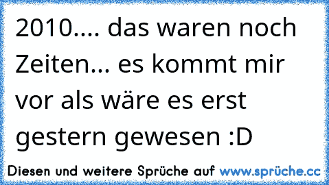 2010.... das waren noch Zeiten... es kommt mir vor als wäre es erst gestern gewesen :D