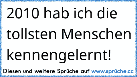 2010 hab ich die tollsten Menschen kennengelernt! 