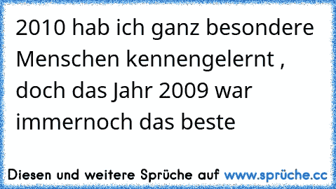 2010 hab ich ganz besondere Menschen kennengelernt , doch das Jahr 2009 war immernoch das beste 