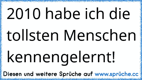 2010 habe ich die tollsten Menschen kennengelernt! 